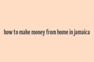 how to make money from home in jamaica