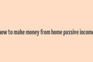 how to make money from home passive income