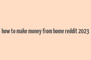 how to make money from home reddit 2023