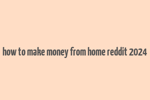 how to make money from home reddit 2024