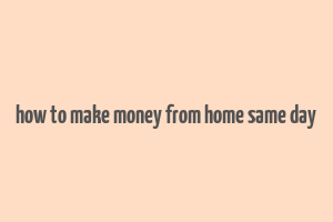 how to make money from home same day