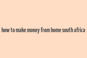 how to make money from home south africa