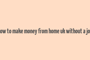 how to make money from home uk without a job