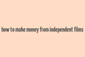 how to make money from independent films