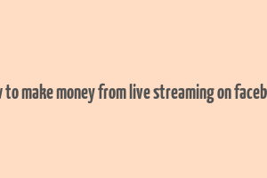 how to make money from live streaming on facebook