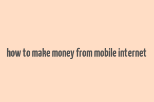 how to make money from mobile internet