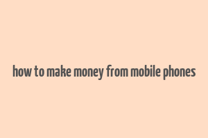 how to make money from mobile phones