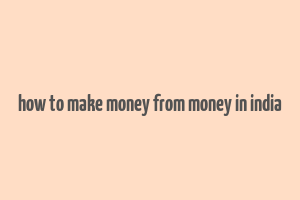 how to make money from money in india