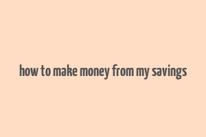 how to make money from my savings