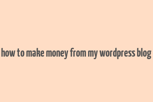 how to make money from my wordpress blog