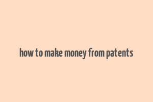 how to make money from patents