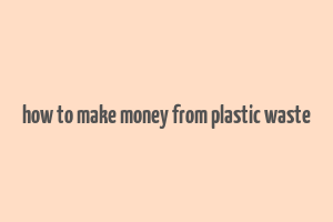 how to make money from plastic waste