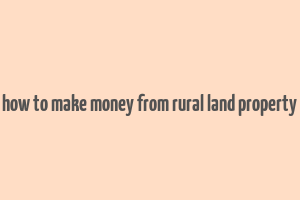 how to make money from rural land property