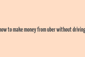 how to make money from uber without driving