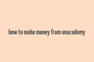 how to make money from unacademy