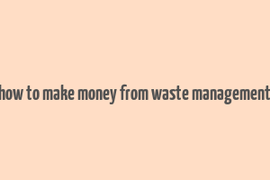 how to make money from waste management