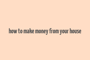 how to make money from your house