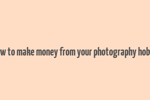 how to make money from your photography hobby