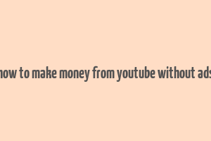 how to make money from youtube without ads