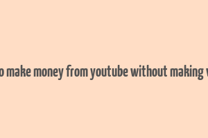 how to make money from youtube without making videos