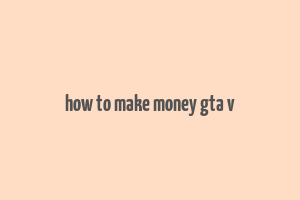 how to make money gta v