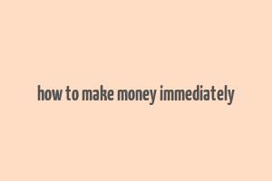 how to make money immediately