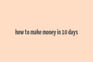 how to make money in 10 days