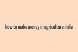 how to make money in agriculture india