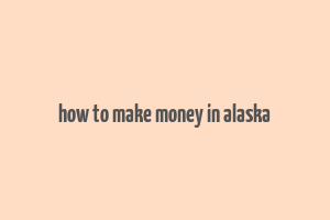 how to make money in alaska