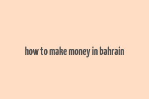 how to make money in bahrain