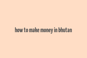 how to make money in bhutan