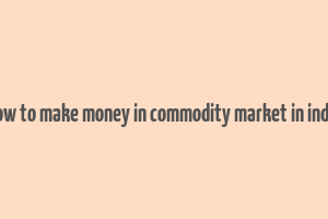 how to make money in commodity market in india