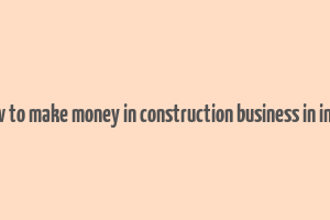 how to make money in construction business in india