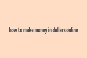 how to make money in dollars online