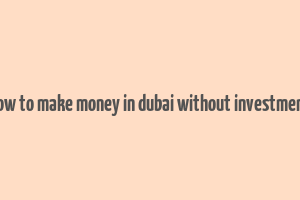 how to make money in dubai without investment