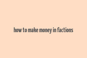 how to make money in factions