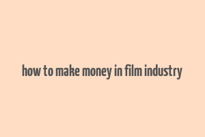 how to make money in film industry