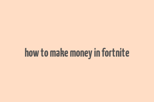 how to make money in fortnite