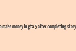 how to make money in gta 5 after completing story mode