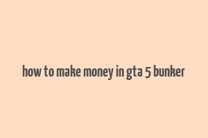 how to make money in gta 5 bunker