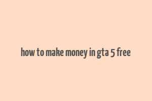 how to make money in gta 5 free