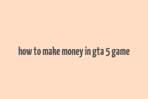 how to make money in gta 5 game