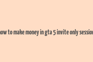 how to make money in gta 5 invite only session