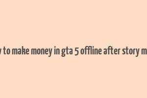 how to make money in gta 5 offline after story mode