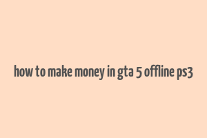 how to make money in gta 5 offline ps3