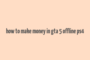 how to make money in gta 5 offline ps4