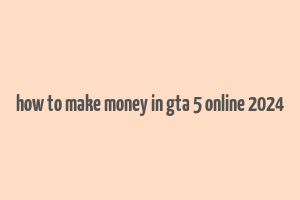 how to make money in gta 5 online 2024