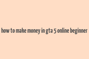 how to make money in gta 5 online beginner