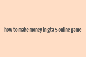 how to make money in gta 5 online game