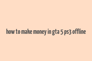 how to make money in gta 5 ps3 offline